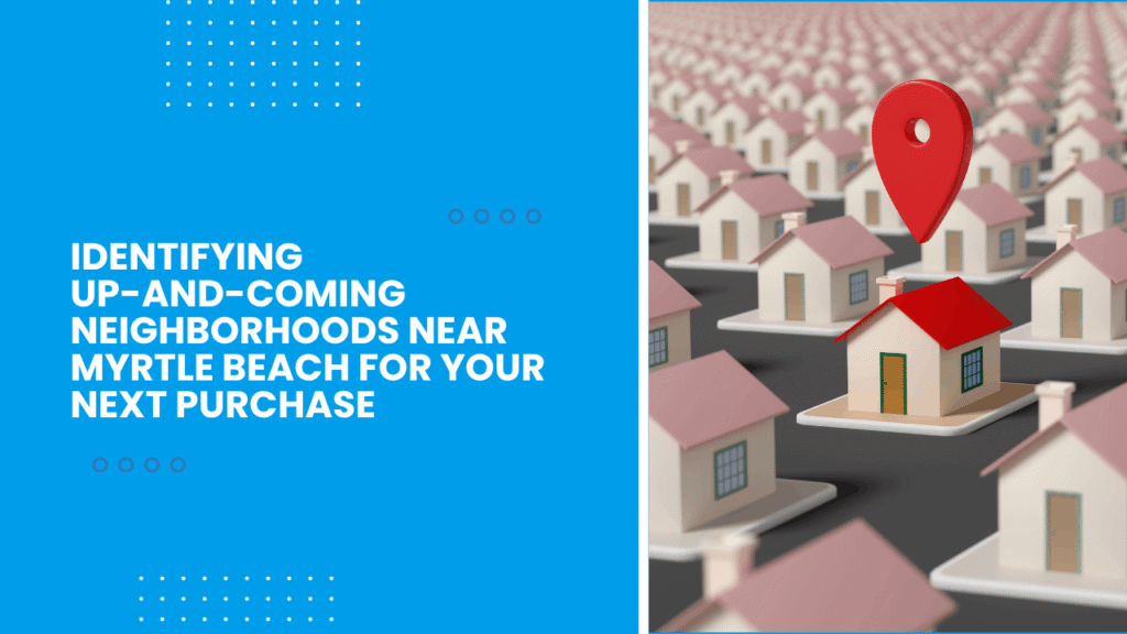 Identifying Up-and-Coming Neighborhoods Near Myrtle Beach for Your Next Purchase - Article Banner