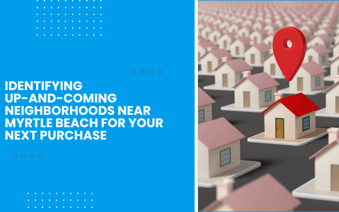 Identifying Up-and-Coming Neighborhoods Near Myrtle Beach for Your Next Purchase